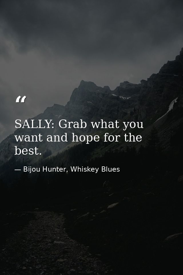 SALLY: Grab what you want and hope for the best. — Bijou Hunter, Whiskey Blues