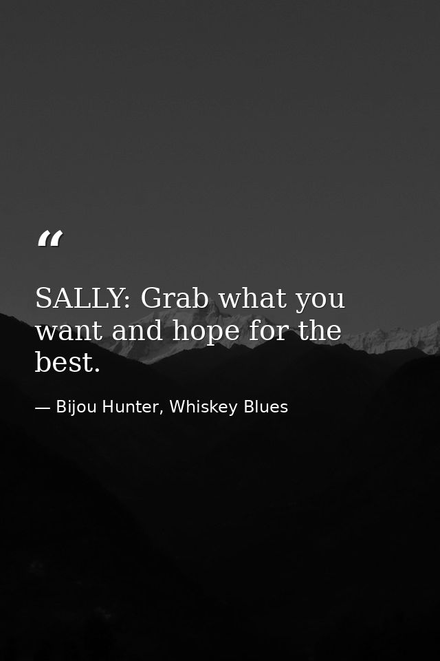 SALLY: Grab what you want and hope for the best. — Bijou Hunter, Whiskey Blues