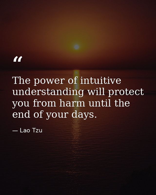 The power of intuitive understanding will protect you from harm until the end of your days. — Lao Tzu