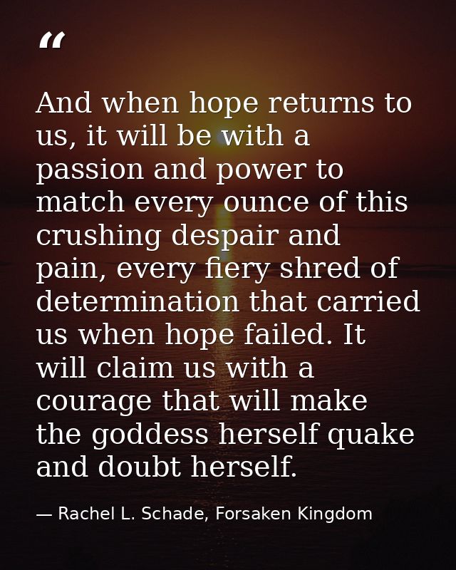 And when hope returns to us, it will be with a passion and power to match every ounce of this crushing despair and pain, — Rachel L. Schade, Forsaken Kingdom