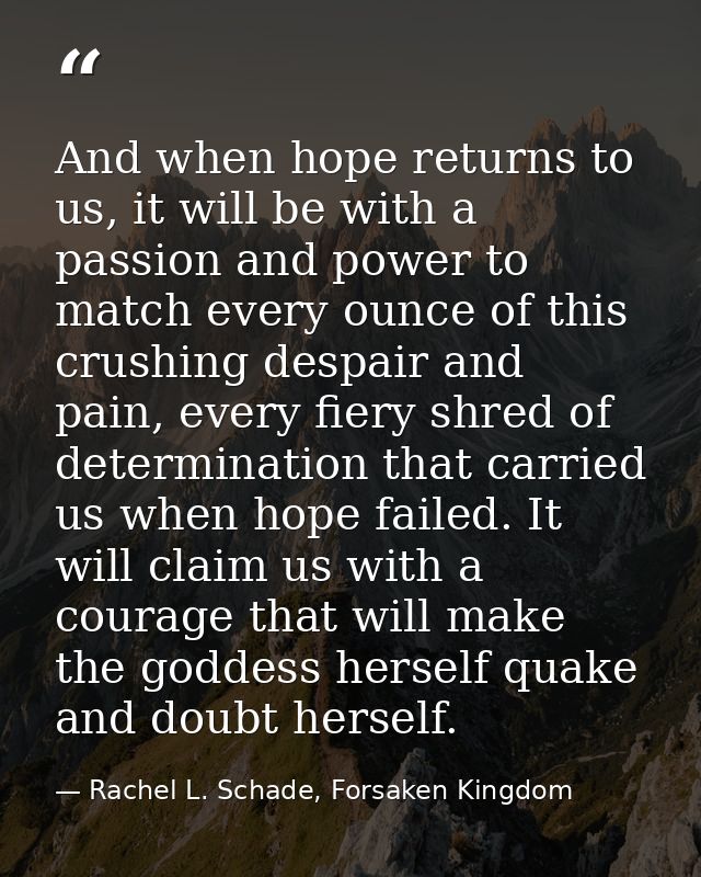 And when hope returns to us, it will be with a passion and power to match every ounce of this crushing despair and pain, — Rachel L. Schade, Forsaken Kingdom