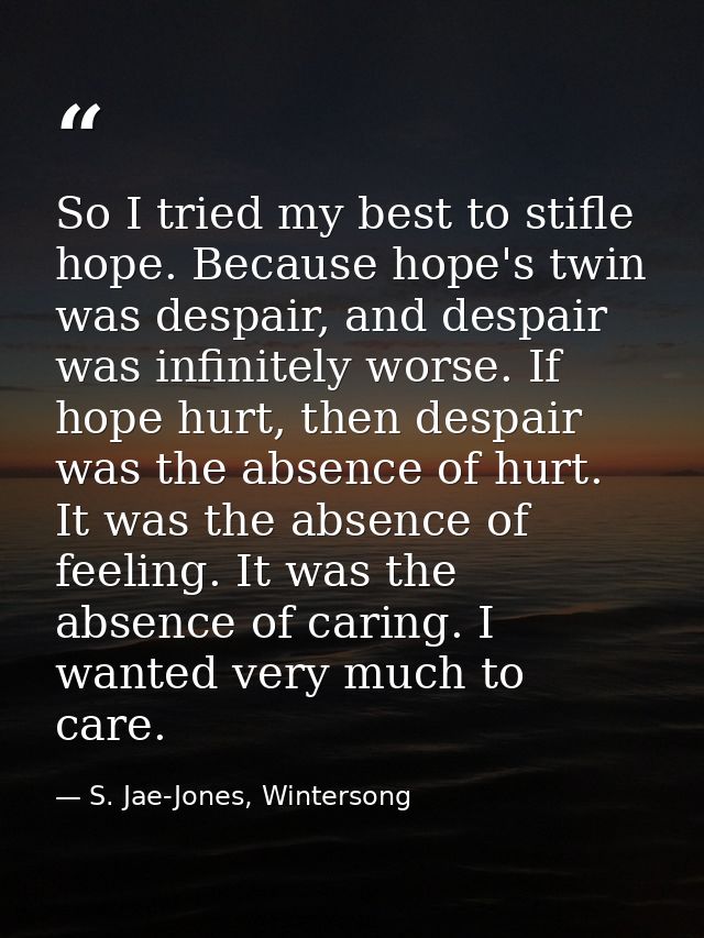 So I tried my best to stifle hope. Because hope's twin was despair, and despair was infinitely worse. If hope hurt, then — S. Jae-Jones, Wintersong