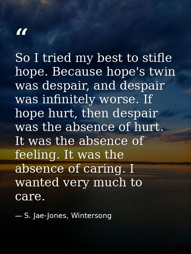 So I tried my best to stifle hope. Because hope's twin was despair, and despair was infinitely worse. If hope hurt, then — S. Jae-Jones, Wintersong