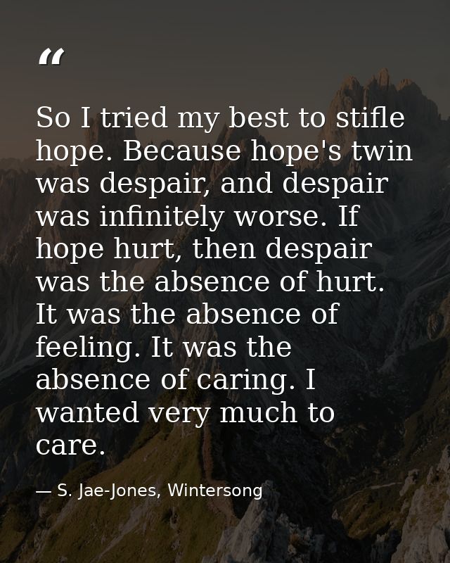 So I tried my best to stifle hope. Because hope's twin was despair, and despair was infinitely worse. If hope hurt, then — S. Jae-Jones, Wintersong