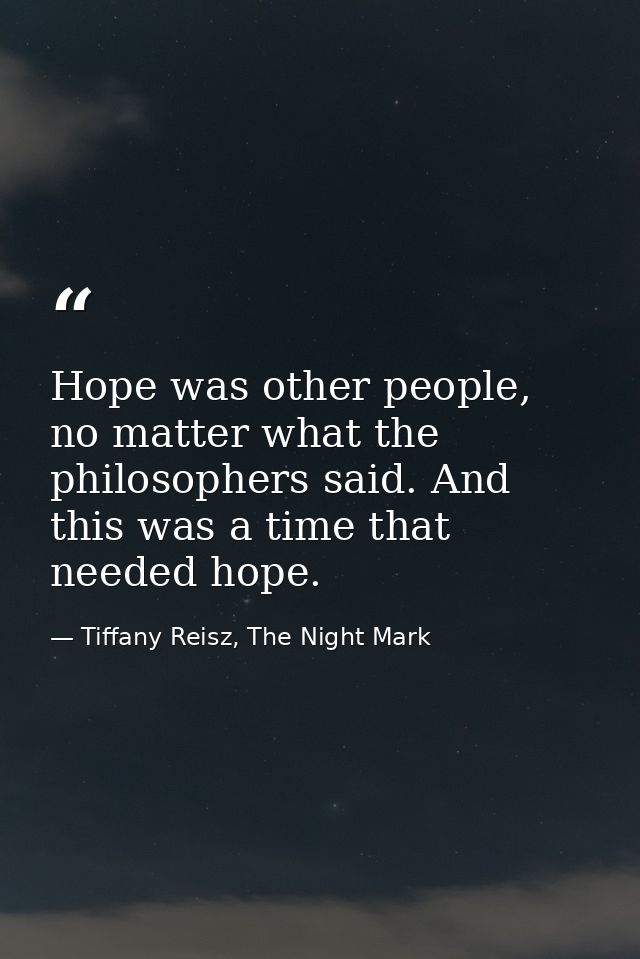 Hope was other people, no matter what the philosophers said. And this was a time that needed hope. — Tiffany Reisz, The Night Mark