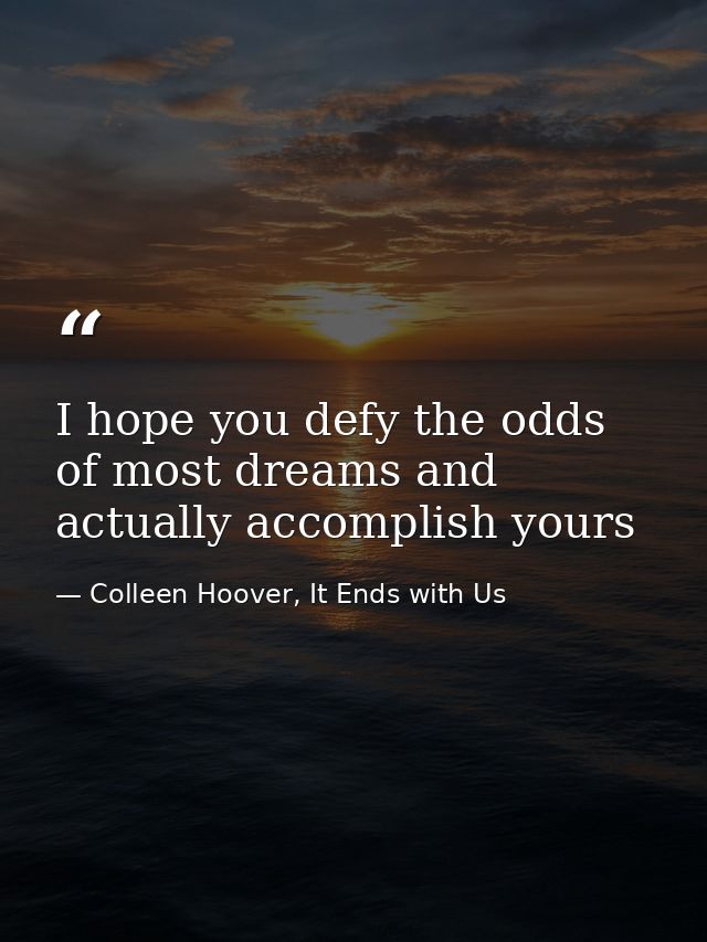 I hope you defy the odds of most dreams and actually accomplish yours — Colleen Hoover, It Ends with Us