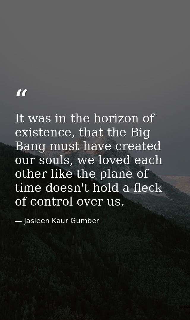 It was in the horizon of existence, that the Big Bang must have created our souls, we loved each other like the plane of — Jasleen Kaur Gumber