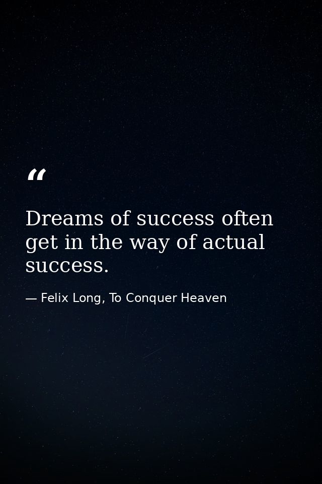 Dreams of success often get in the way of actual success. — Felix Long, To Conquer Heaven
