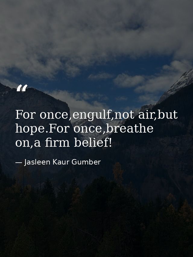 For once,engulf,not air,but hope.For once,breathe on,a firm belief! — Jasleen Kaur Gumber