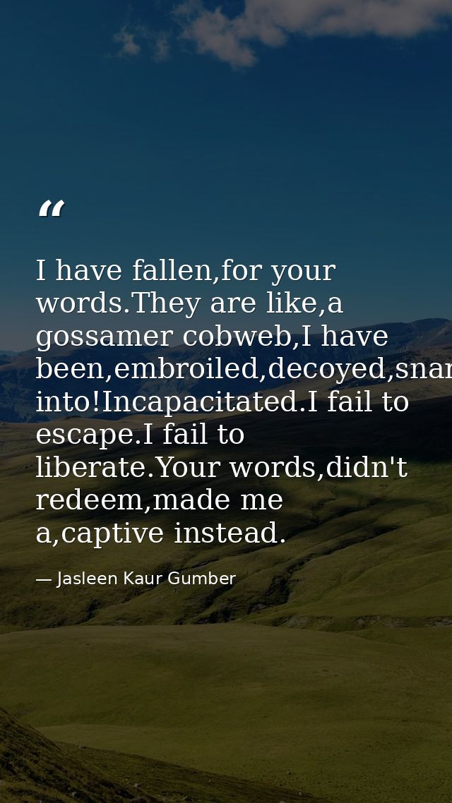 I have fallen,for your words.They are like,a gossamer cobweb,I have been,embroiled,decoyed,snared into!Incapacitated.I f — Jasleen Kaur Gumber
