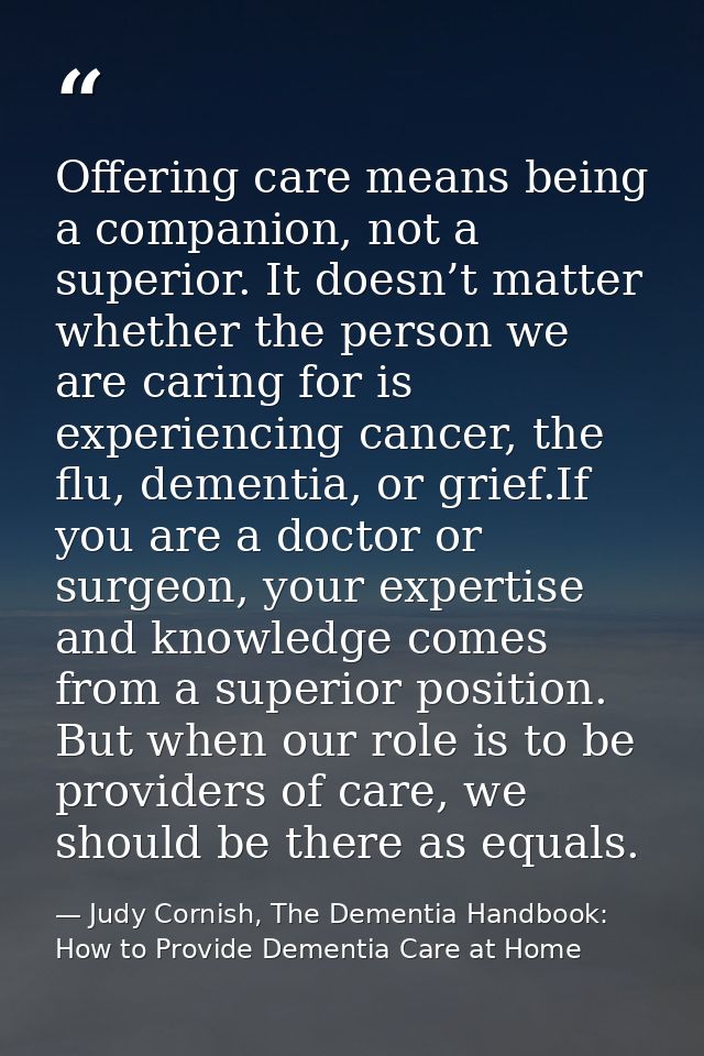 Offering care means being a companion, not a superior. It doesn’t matter whether the person we are caring for is experie — Judy Cornish, The Dementia Handbook: How to Provide Dementia Care at Home