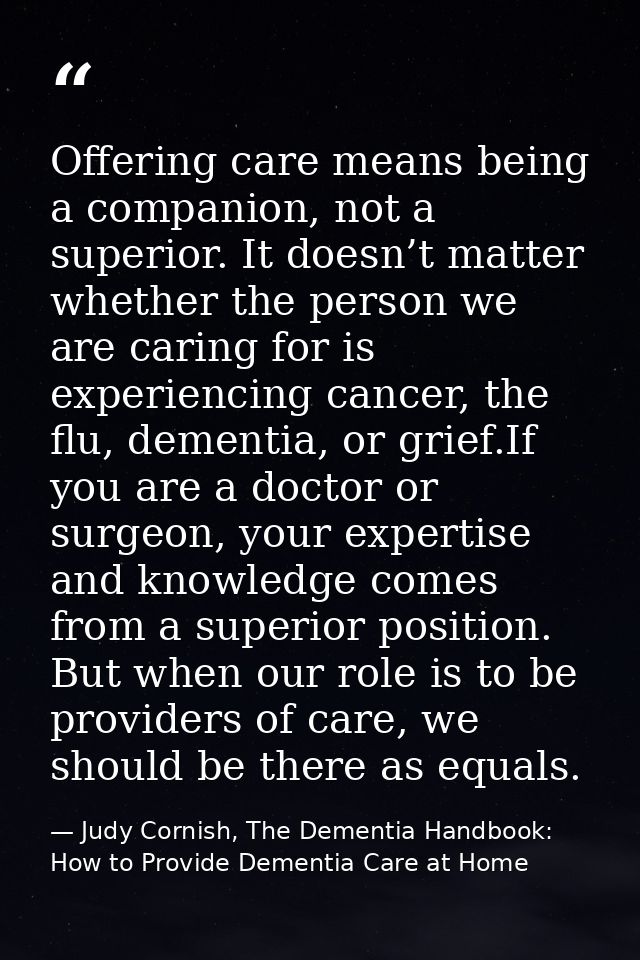 Offering care means being a companion, not a superior. It doesn’t matter whether the person we are caring for is experie — Judy Cornish, The Dementia Handbook: How to Provide Dementia Care at Home