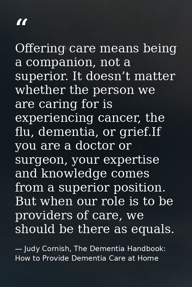 Offering care means being a companion, not a superior. It doesn’t matter whether the person we are caring for is experie — Judy Cornish, The Dementia Handbook: How to Provide Dementia Care at Home