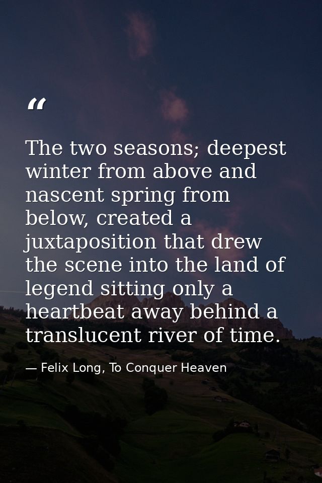 The two seasons; deepest winter from above and nascent spring from below, created a juxtaposition that drew the scene in — Felix Long, To Conquer Heaven