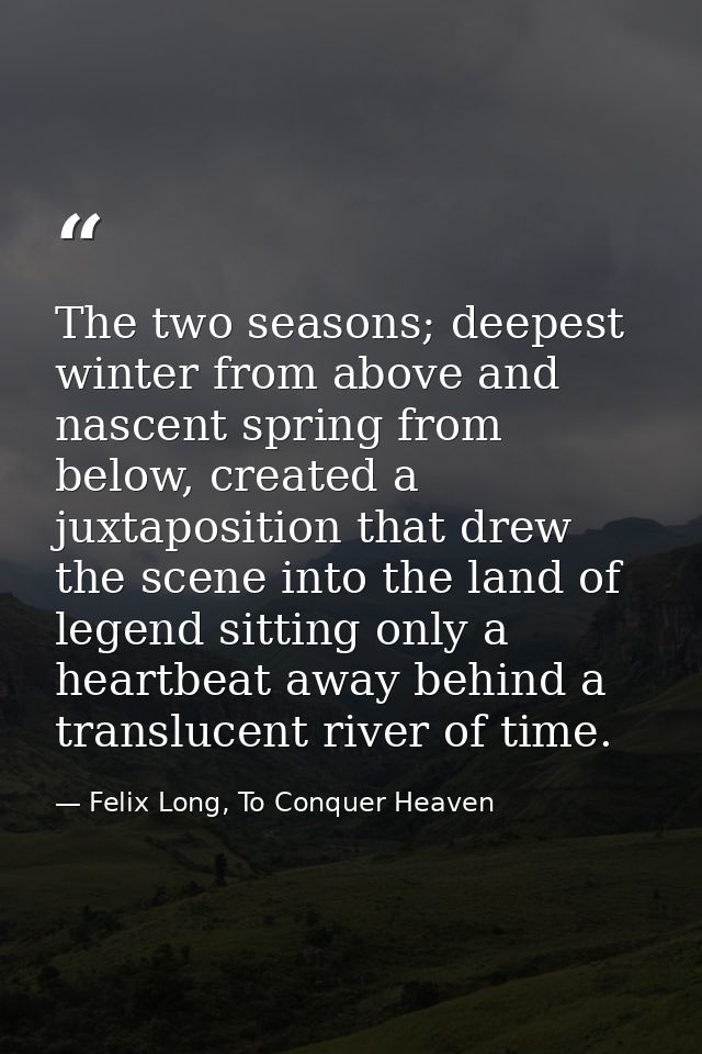 The two seasons; deepest winter from above and nascent spring from below, created a juxtaposition that drew the scene in — Felix Long, To Conquer Heaven