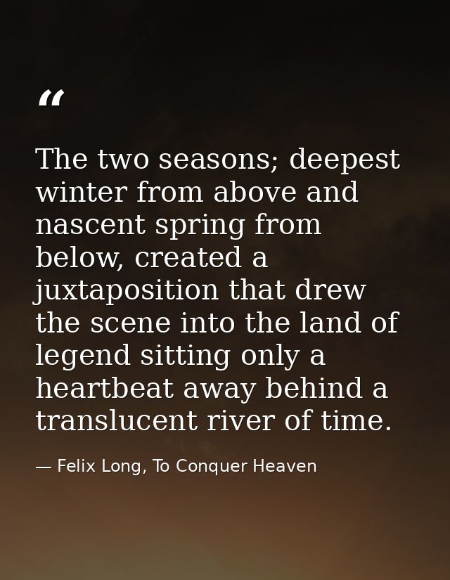 The two seasons; deepest winter from above and nascent spring from below, created a juxtaposition that drew the scene in — Felix Long, To Conquer Heaven