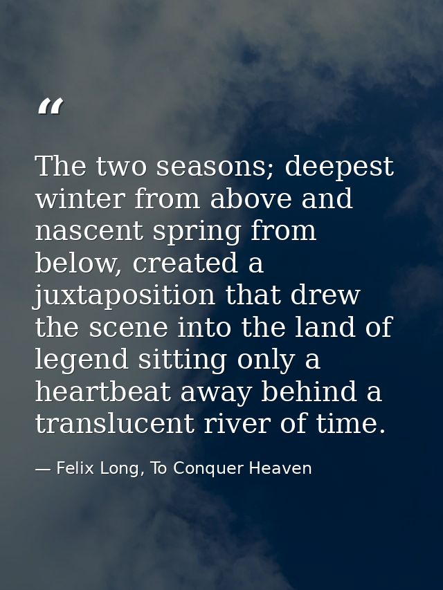 The two seasons; deepest winter from above and nascent spring from below, created a juxtaposition that drew the scene in — Felix Long, To Conquer Heaven