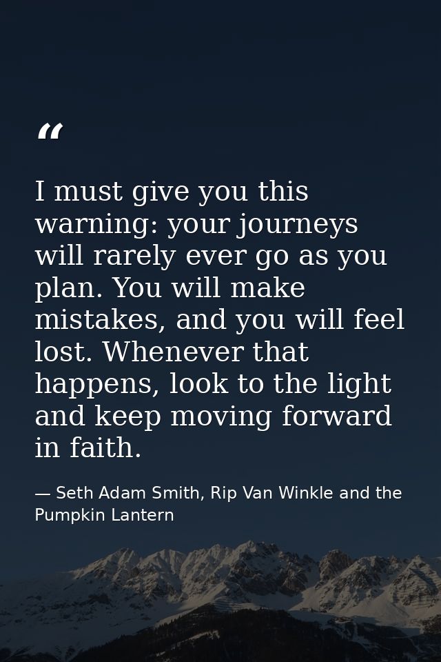 I must give you this warning: your journeys will rarely ever go as you plan. You will make mistakes, and you will feel l — Seth Adam Smith, Rip Van Winkle and the Pumpkin Lantern