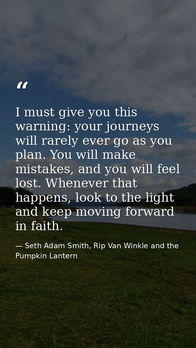 I must give you this warning: your journeys will rarely ever go as you plan. You will make mistakes, and you will feel l — Seth Adam Smith, Rip Van Winkle and the Pumpkin Lantern