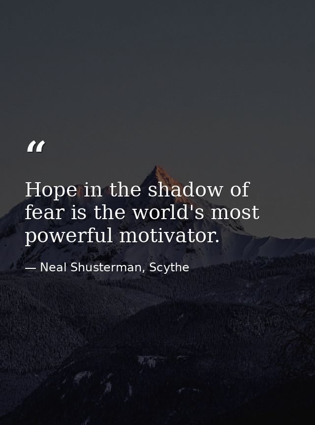 Hope in the shadow of fear is the world's most powerful motivator. — Neal Shusterman, Scythe