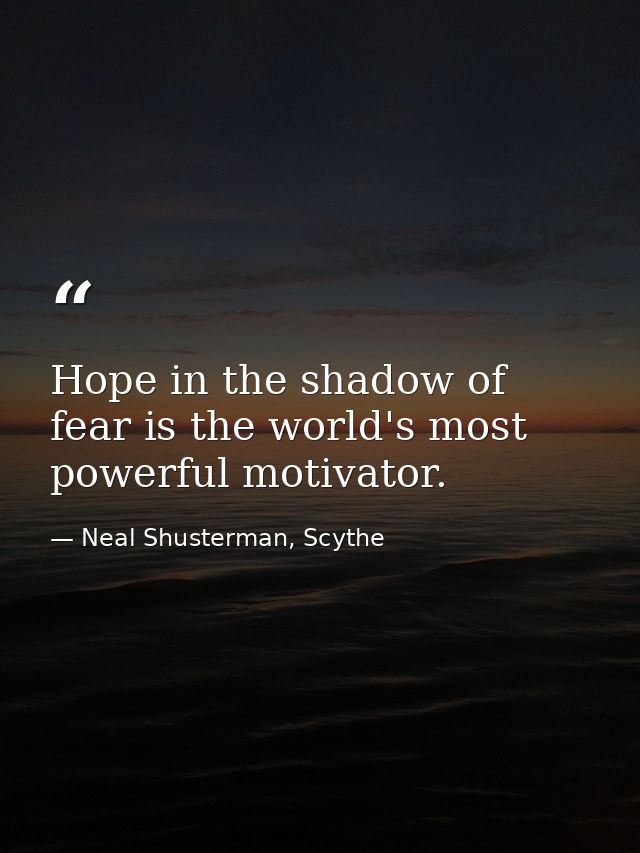 Hope in the shadow of fear is the world's most powerful motivator. — Neal Shusterman, Scythe
