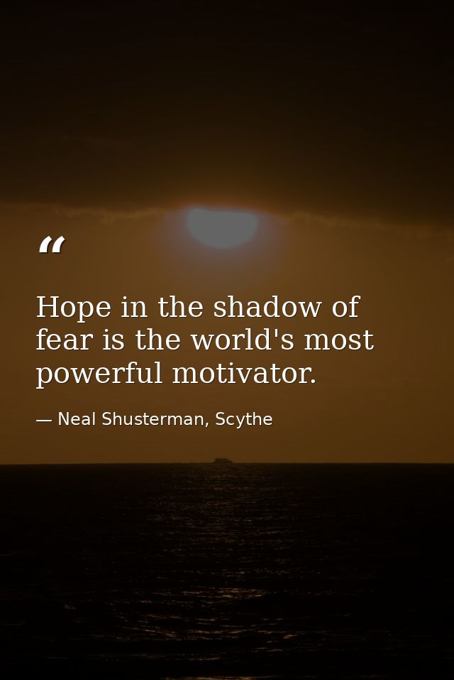 Hope in the shadow of fear is the world's most powerful motivator. — Neal Shusterman, Scythe