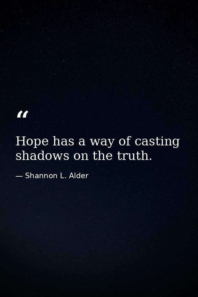 Hope has a way of casting shadows on the truth. — Shannon L. Alder