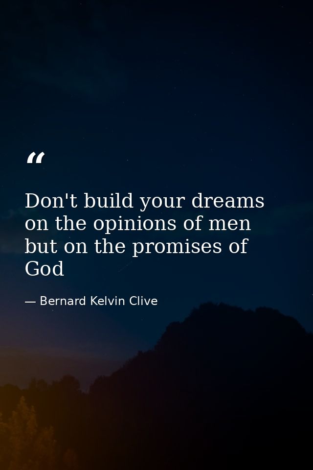 Don't build your dreams on the opinions of men but on the promises of God — Bernard Kelvin Clive