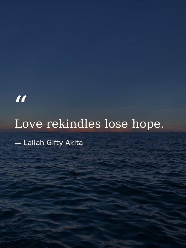 Love rekindles lose hope. — Lailah Gifty Akita