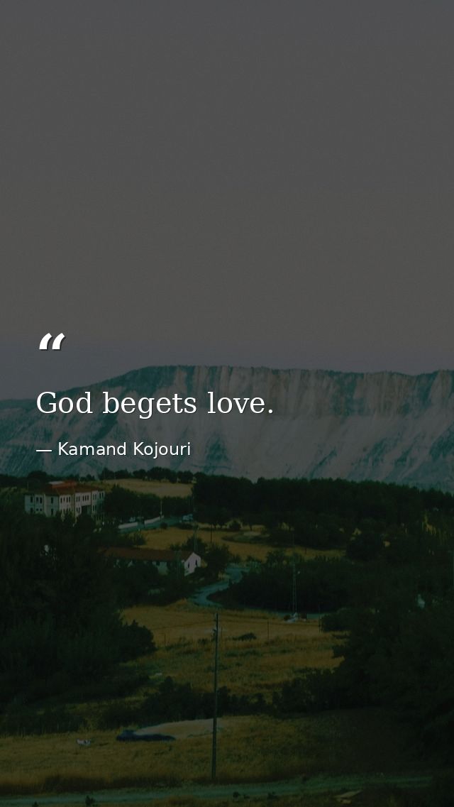 God begets love. — Kamand Kojouri