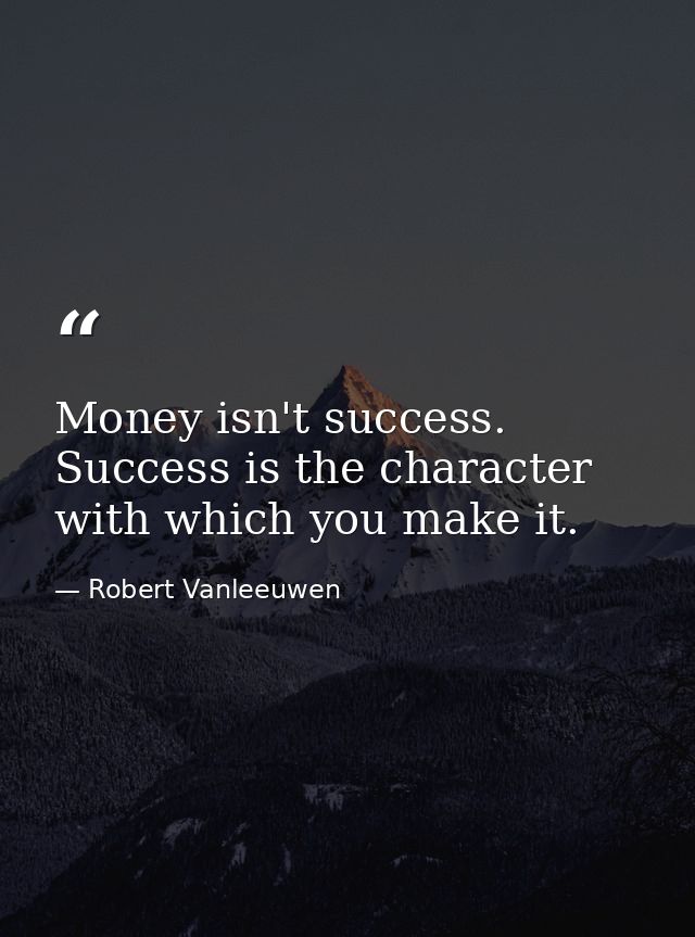 Money isn't success. Success is the character with which you make it. — Robert Vanleeuwen