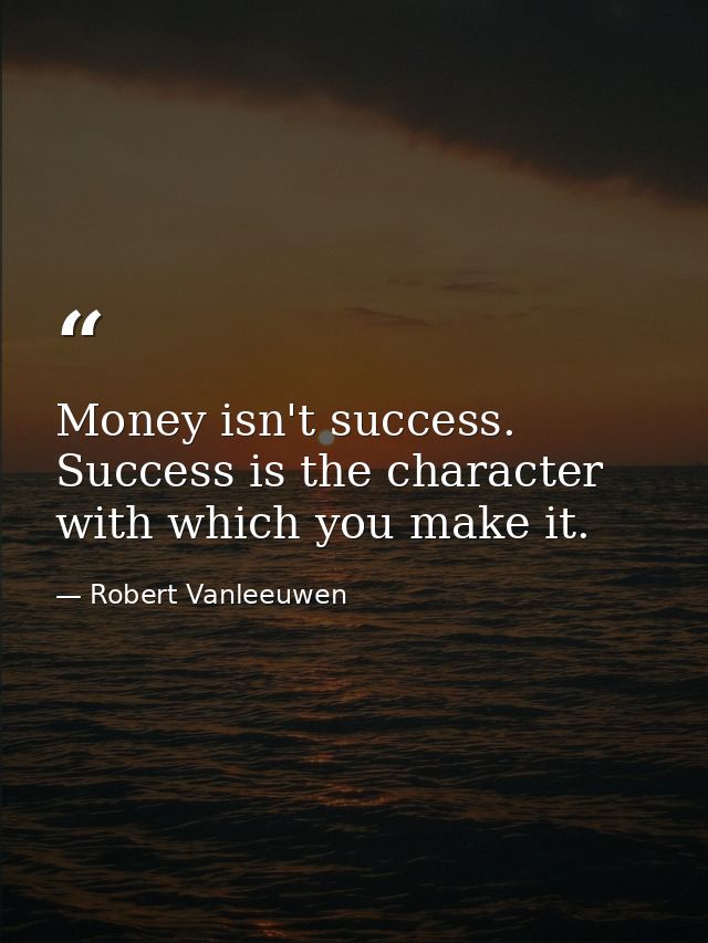 Money isn't success. Success is the character with which you make it. — Robert Vanleeuwen