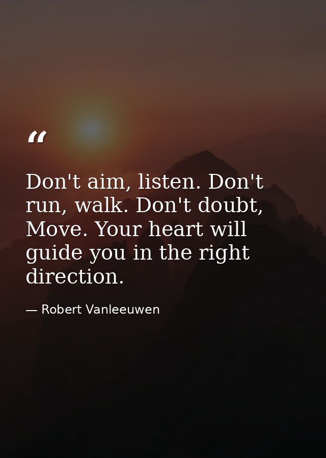 Don't aim, listen. Don't run, walk. Don't doubt, Move. Your heart will guide you in the right direction. — Robert Vanleeuwen