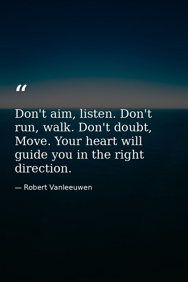 Don't aim, listen. Don't run, walk. Don't doubt, Move. Your heart will guide you in the right direction. — Robert Vanleeuwen