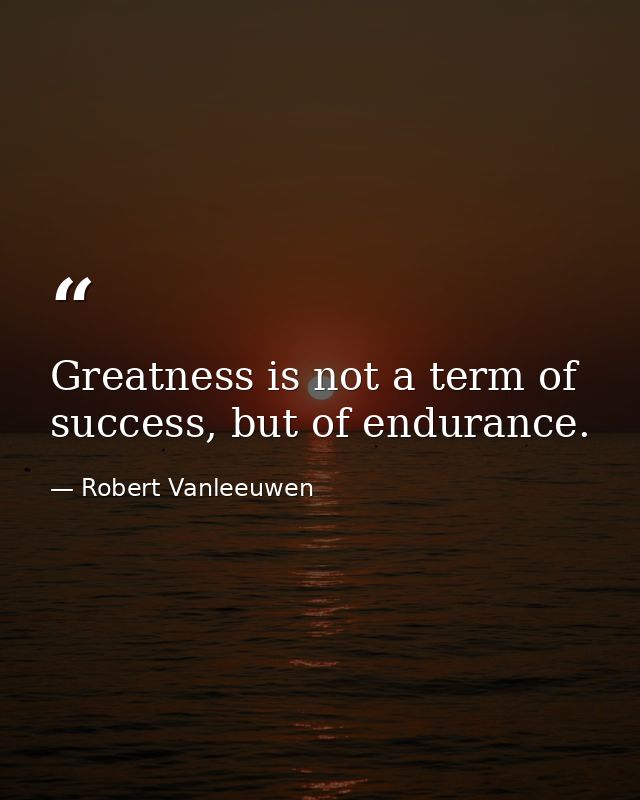 Greatness is not a term of success, but of endurance. — Robert Vanleeuwen