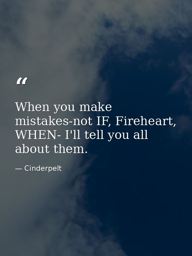 When you make mistakes-not IF, Fireheart, WHEN- I'll tell you all about them. — Cinderpelt