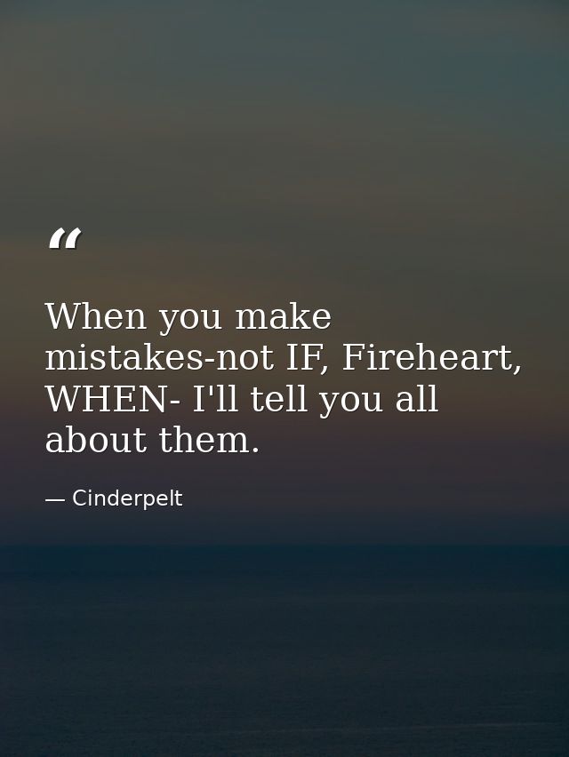 When you make mistakes-not IF, Fireheart, WHEN- I'll tell you all about them. — Cinderpelt