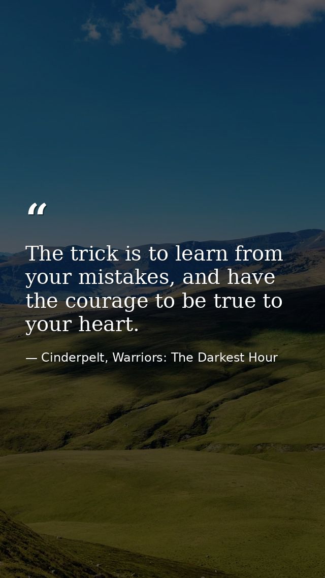 The trick is to learn from your mistakes, and have the courage to be true to your heart. — Cinderpelt, Warriors: The Darkest Hour