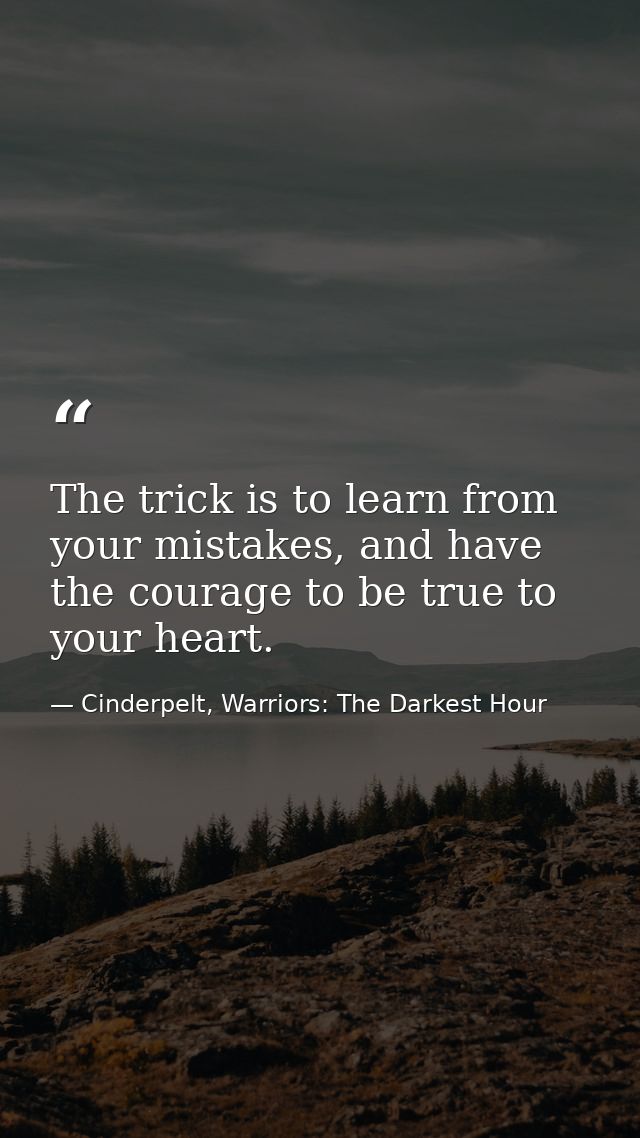 The trick is to learn from your mistakes, and have the courage to be true to your heart. — Cinderpelt, Warriors: The Darkest Hour