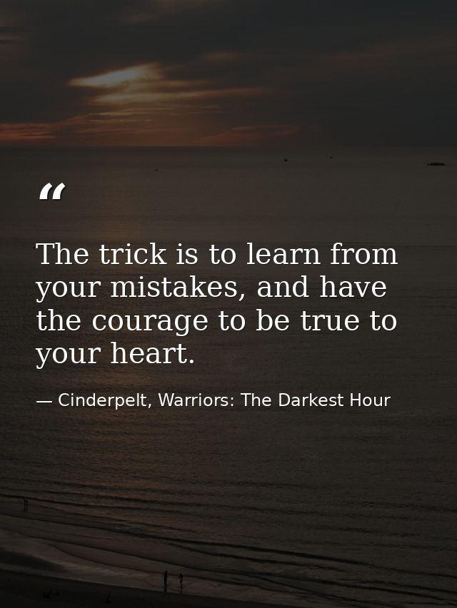 The trick is to learn from your mistakes, and have the courage to be true to your heart. — Cinderpelt, Warriors: The Darkest Hour