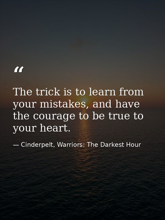 The trick is to learn from your mistakes, and have the courage to be true to your heart. — Cinderpelt, Warriors: The Darkest Hour