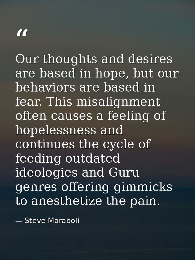Our thoughts and desires are based in hope, but our behaviors are based in fear. This misalignment often causes a feelin — Steve Maraboli