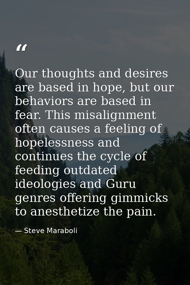Our thoughts and desires are based in hope, but our behaviors are based in fear. This misalignment often causes a feelin — Steve Maraboli