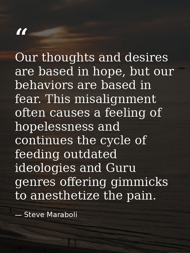 Our thoughts and desires are based in hope, but our behaviors are based in fear. This misalignment often causes a feelin — Steve Maraboli