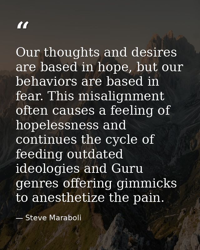 Our thoughts and desires are based in hope, but our behaviors are based in fear. This misalignment often causes a feelin — Steve Maraboli