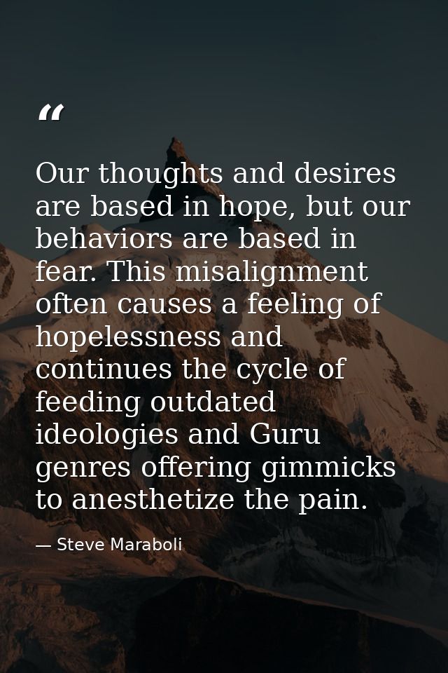 Our thoughts and desires are based in hope, but our behaviors are based in fear. This misalignment often causes a feelin — Steve Maraboli