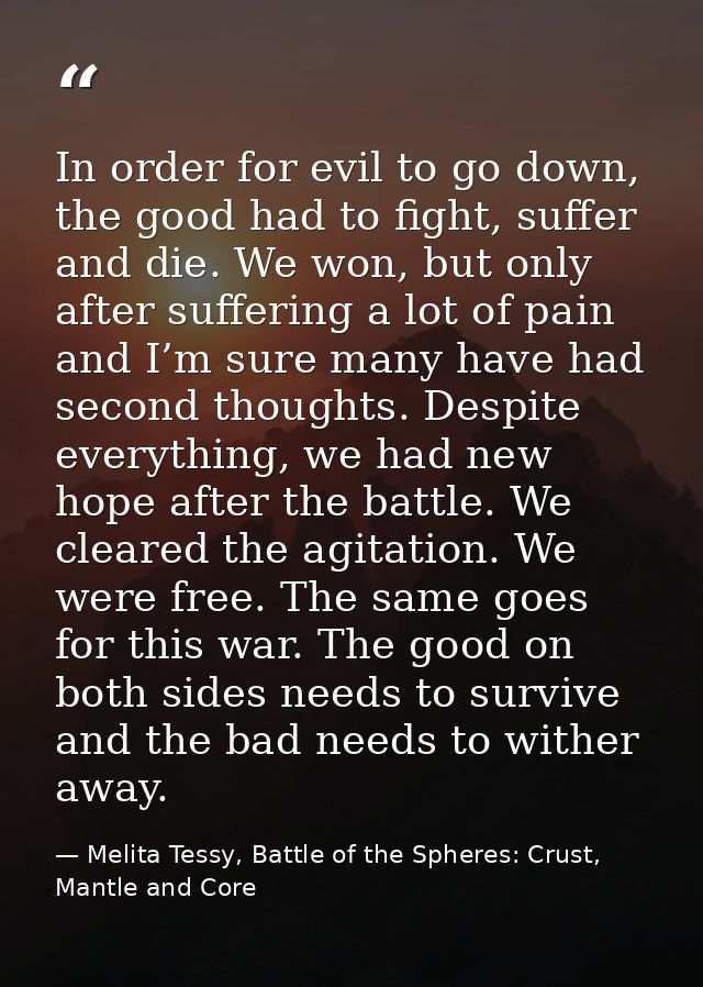 In order for evil to go down, the good had to fight, suffer and die. We won, but only after suffering a lot of pain and  — Melita Tessy, Battle of the Spheres: Crust, Mantle and Core