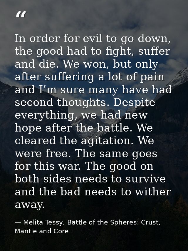 In order for evil to go down, the good had to fight, suffer and die. We won, but only after suffering a lot of pain and  — Melita Tessy, Battle of the Spheres: Crust, Mantle and Core