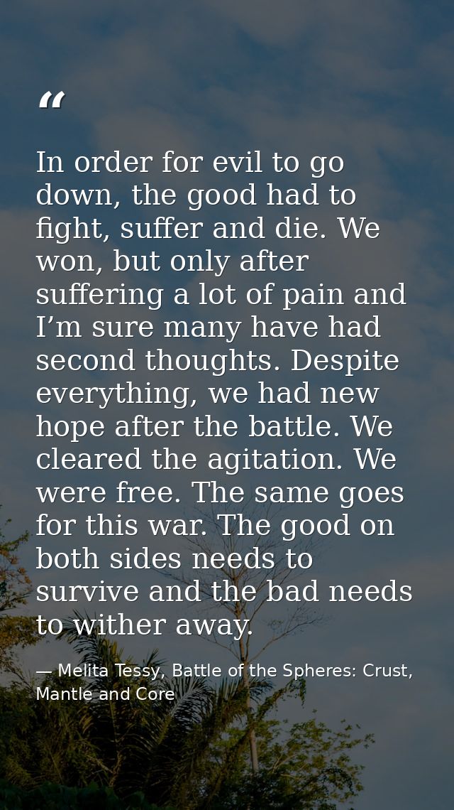 In order for evil to go down, the good had to fight, suffer and die. We won, but only after suffering a lot of pain and  — Melita Tessy, Battle of the Spheres: Crust, Mantle and Core