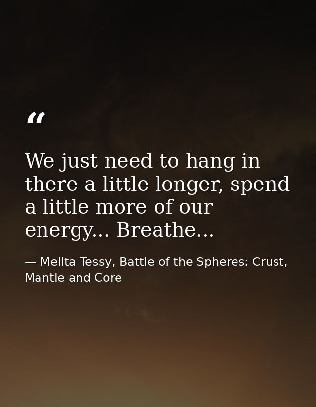 We just need to hang in there a little longer, spend a little more of our energy... Breathe... — Melita Tessy, Battle of the Spheres: Crust, Mantle and Core